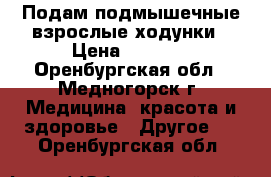 Подам подмышечные взрослые ходунки › Цена ­ 3 500 - Оренбургская обл., Медногорск г. Медицина, красота и здоровье » Другое   . Оренбургская обл.